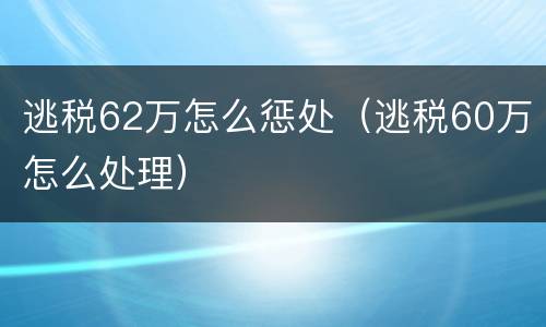 逃税62万怎么惩处（逃税60万怎么处理）