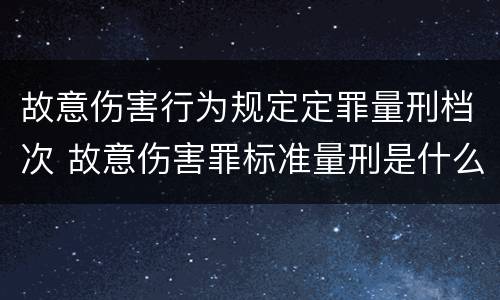 故意伤害行为规定定罪量刑档次 故意伤害罪标准量刑是什么