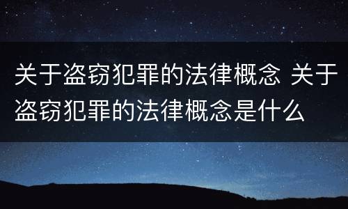关于盗窃犯罪的法律概念 关于盗窃犯罪的法律概念是什么