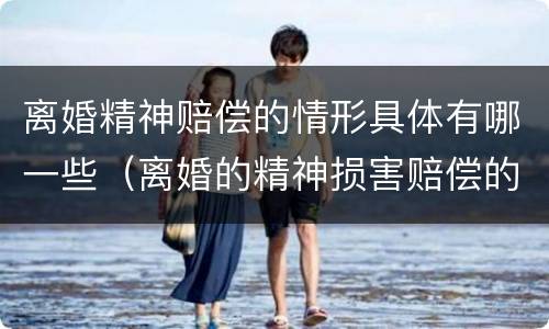 离婚精神赔偿的情形具体有哪一些（离婚的精神损害赔偿的情形）