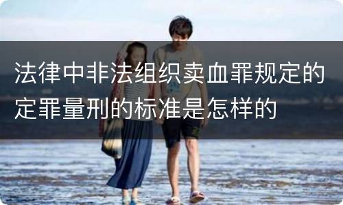 法律中非法组织卖血罪规定的定罪量刑的标准是怎样的