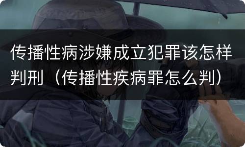 传播性病涉嫌成立犯罪该怎样判刑（传播性疾病罪怎么判）