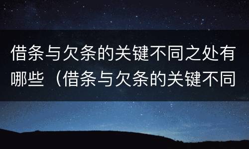 借条与欠条的关键不同之处有哪些（借条与欠条的关键不同之处有哪些呢）