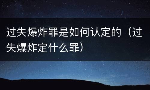 过失爆炸罪是如何认定的（过失爆炸定什么罪）
