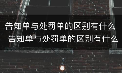 告知单与处罚单的区别有什么 告知单与处罚单的区别有什么不一样