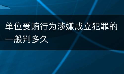 单位受贿行为涉嫌成立犯罪的一般判多久
