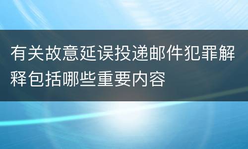 有关故意延误投递邮件犯罪解释包括哪些重要内容