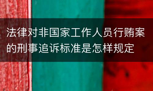 法律对非国家工作人员行贿案的刑事追诉标准是怎样规定
