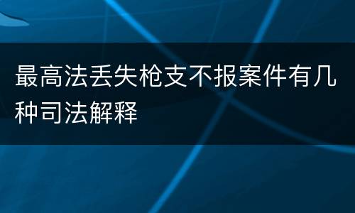 最高法丢失枪支不报案件有几种司法解释