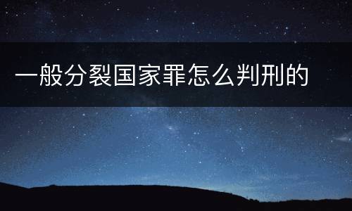 一般分裂国家罪怎么判刑的