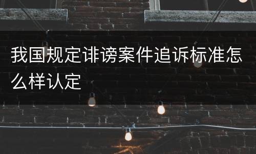 我国规定诽谤案件追诉标准怎么样认定