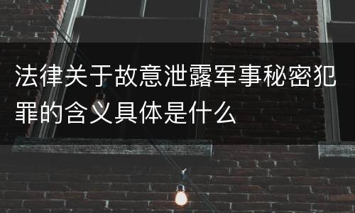 法律关于故意泄露军事秘密犯罪的含义具体是什么