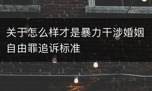 关于怎么样才是暴力干涉婚姻自由罪追诉标准