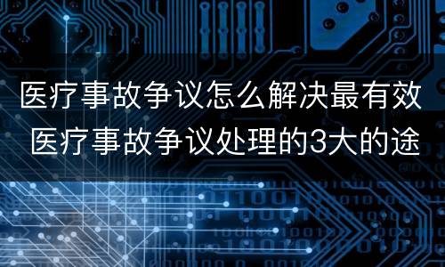 医疗事故争议怎么解决最有效 医疗事故争议处理的3大的途径