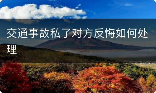 交通事故私了对方反悔如何处理
