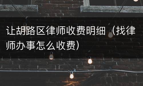 让胡路区律师收费明细（找律师办事怎么收费）