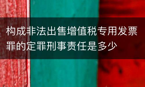 构成非法出售增值税专用发票罪的定罪刑事责任是多少