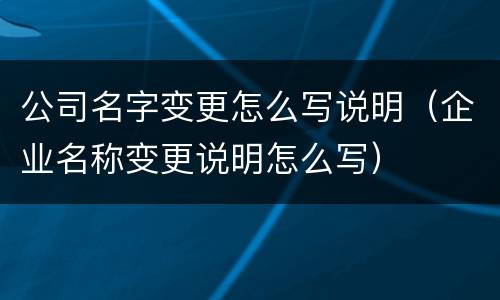 公司名字变更怎么写说明（企业名称变更说明怎么写）