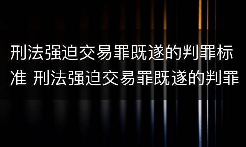 刑法强迫交易罪既遂的判罪标准 刑法强迫交易罪既遂的判罪标准是