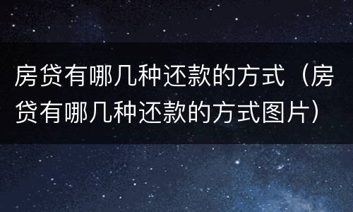房贷有哪几种还款的方式（房贷有哪几种还款的方式图片）