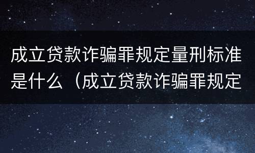 成立贷款诈骗罪规定量刑标准是什么（成立贷款诈骗罪规定量刑标准是什么意思）