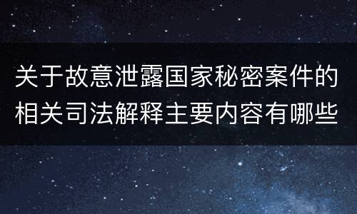 关于故意泄露国家秘密案件的相关司法解释主要内容有哪些