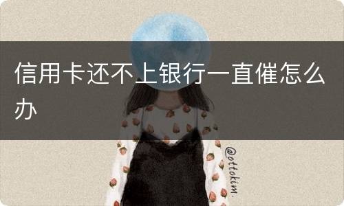 信用卡还不上银行一直催怎么办