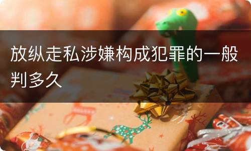 放纵走私涉嫌构成犯罪的一般判多久