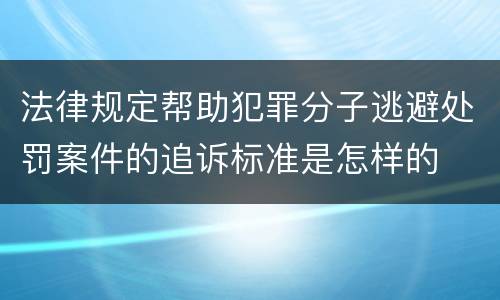 法律规定帮助犯罪分子逃避处罚案件的追诉标准是怎样的