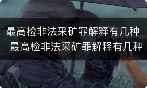 最高检非法采矿罪解释有几种 最高检非法采矿罪解释有几种情形