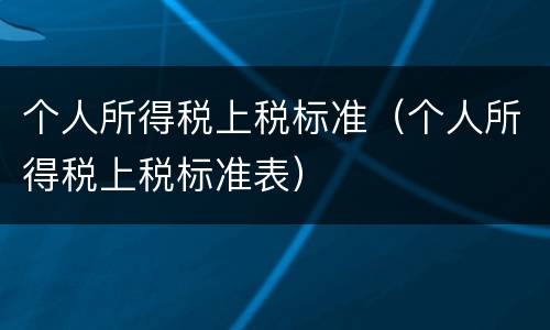 个人所得税上税标准（个人所得税上税标准表）