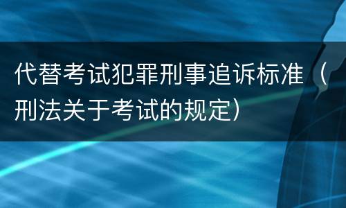 代替考试犯罪刑事追诉标准（刑法关于考试的规定）