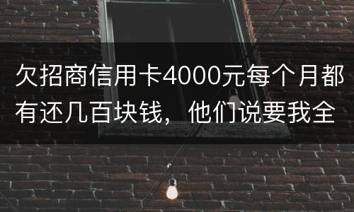 欠招商信用卡4000元每个月都有还几百块钱，他们说要我全款还清，还说会带警察上门