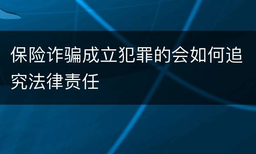 保险诈骗成立犯罪的会如何追究法律责任