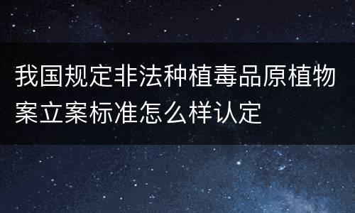 我国规定非法种植毒品原植物案立案标准怎么样认定