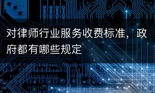 对律师行业服务收费标准，政府都有哪些规定