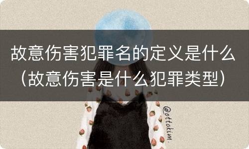 故意伤害犯罪名的定义是什么（故意伤害是什么犯罪类型）