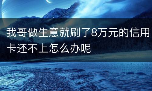 我哥做生意就刷了8万元的信用卡还不上怎么办呢