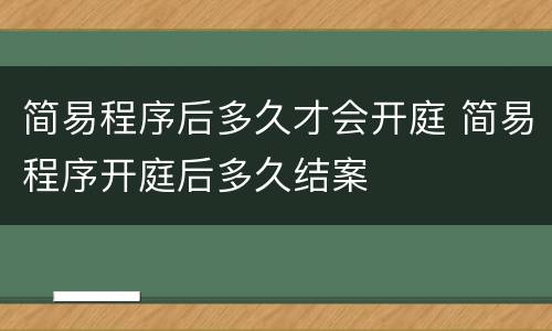 简易程序后多久才会开庭 简易程序开庭后多久结案