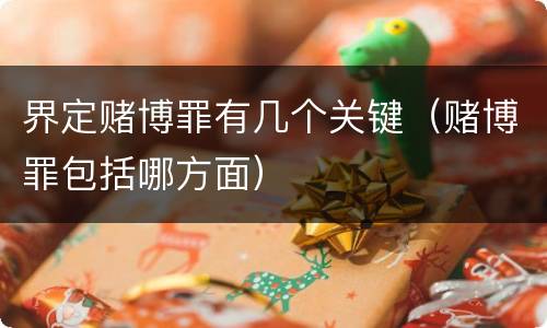 界定赌博罪有几个关键（赌博罪包括哪方面）
