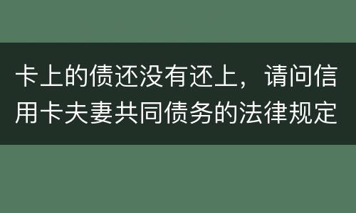 卡上的债还没有还上，请问信用卡夫妻共同债务的法律规定