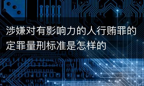 涉嫌对有影响力的人行贿罪的定罪量刑标准是怎样的