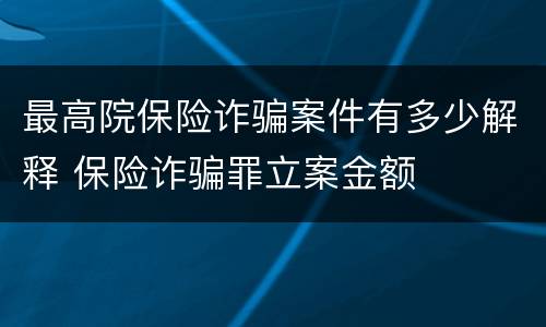 最高院保险诈骗案件有多少解释 保险诈骗罪立案金额