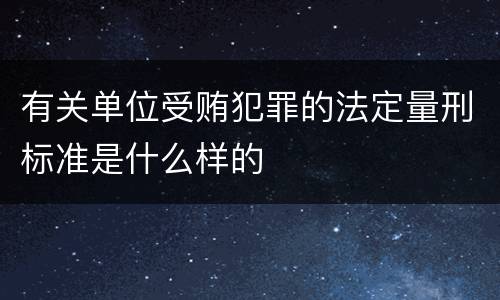 有关单位受贿犯罪的法定量刑标准是什么样的
