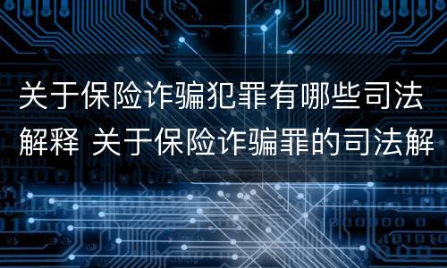关于保险诈骗犯罪有哪些司法解释 关于保险诈骗罪的司法解释