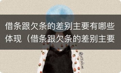 借条跟欠条的差别主要有哪些体现（借条跟欠条的差别主要有哪些体现形式）