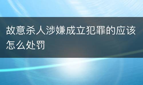 故意杀人涉嫌成立犯罪的应该怎么处罚