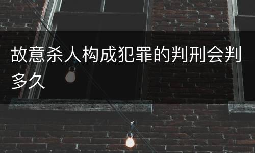 故意杀人构成犯罪的判刑会判多久