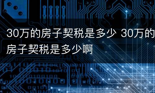 30万的房子契税是多少 30万的房子契税是多少啊