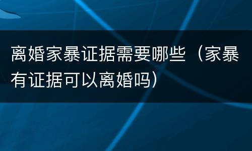 离婚家暴证据需要哪些（家暴有证据可以离婚吗）